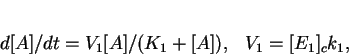 \begin{displaymath}
d[A]/dt = {V_1 [A]/( K_1+[A])},\ \ \ V_1 = [E_1]_c k_1, \end{displaymath}