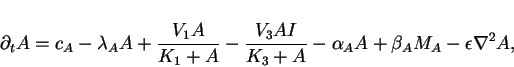 \begin{displaymath}
\partial_t A = c_A-\lambda_A A + {V_1 A\over K_1 +A}- {V_3 A I\over K_3+ A}
-\alpha_A A + \beta_A M_A
-\epsilon\nabla^2 A,
\end{displaymath}