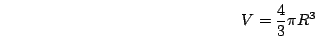 \begin{displaymath}V = \frac{4}{3} \pi R^{3}\end{displaymath}