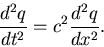 \begin{displaymath}
{d^2 q \over d t^2 } = c^2 { d^2 q \over d x^2 }.
\end{displaymath}