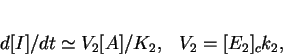 \begin{displaymath}
d[I]/dt \simeq {V_2 [A]/ K_2},\ \ \ V_2 = [E_2]_c k_2, \end{displaymath}
