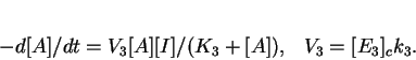 \begin{displaymath}
-d[A]/dt = {V_3 [A][I]/( K_3+[A])},\ \ \ V_3 = [E_3]_c k_3. \end{displaymath}